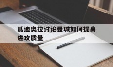 米兰体育下载-瓜迪奥拉讨论曼城如何提高进攻质量
