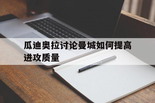 瓜迪奥拉讨论曼城如何提高进攻质量 瓜迪奥拉讨论曼城如何提高进攻质量